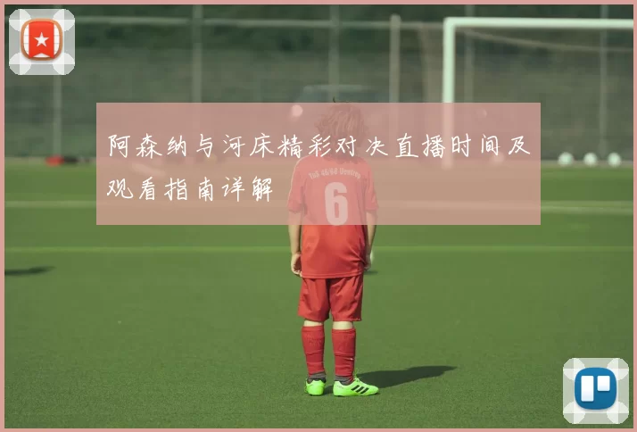 阿森纳与河床精彩对决直播时间及观看指南详解