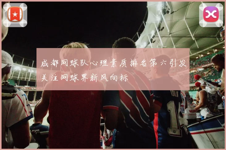 成都网球队心理素质排名第六引发关注网球界新风向标