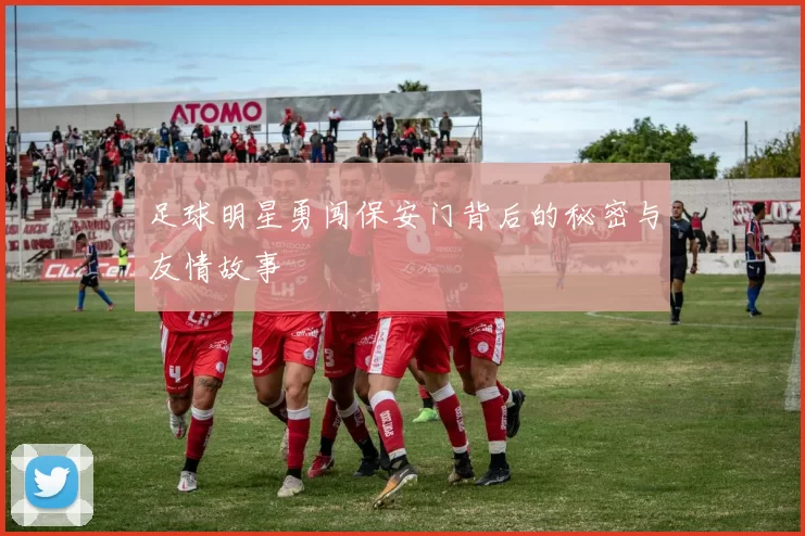 足球明星勇闯保安门背后的秘密与友情故事