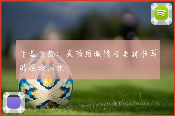 飞盘飞扬：吴丽用激情与坚持书写的运动人生