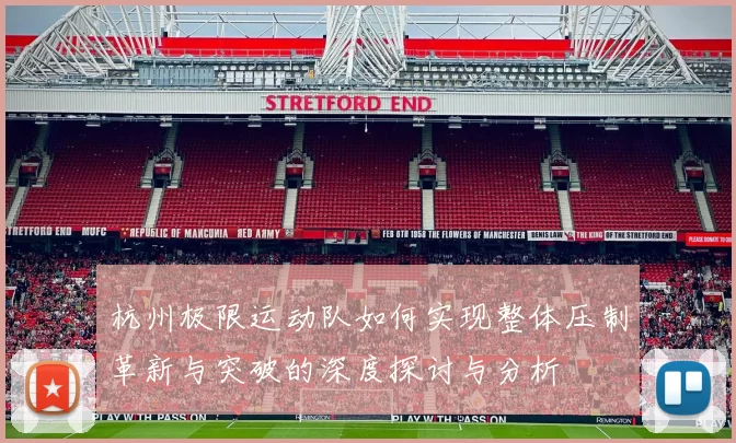 杭州极限运动队如何实现整体压制革新与突破的深度探讨与分析