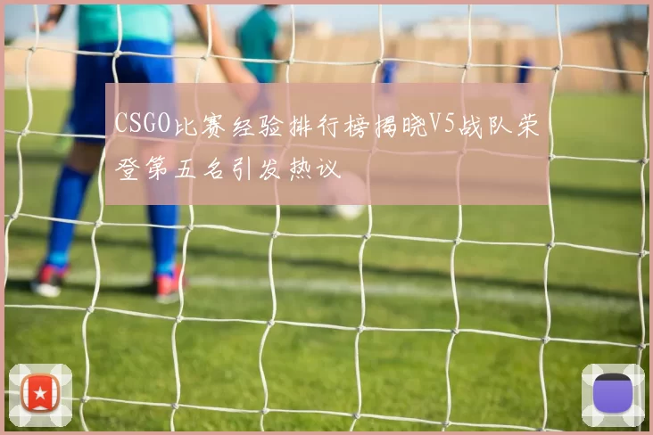 CSGO比赛经验排行榜揭晓V5战队荣登第五名引发热议