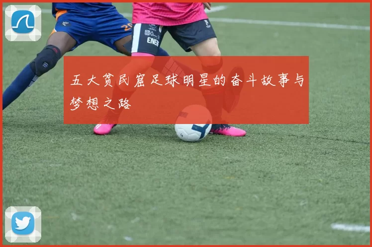 五大贫民窟足球明星的奋斗故事与梦想之路