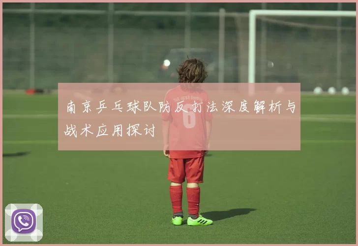 南京乒乓球队防反打法深度解析与战术应用探讨