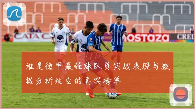 谁是德甲最强球队员实战表现与数据分析结合的真实榜单