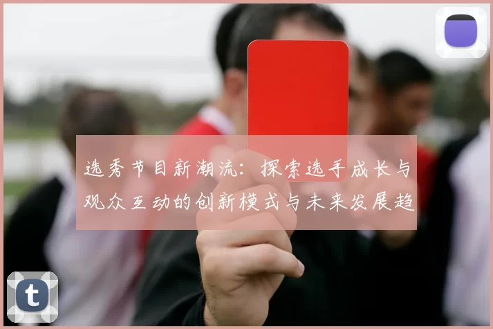 选秀节目新潮流：探索选手成长与观众互动的创新模式与未来发展趋势