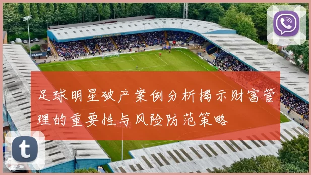 足球明星破产案例分析揭示财富管理的重要性与风险防范策略