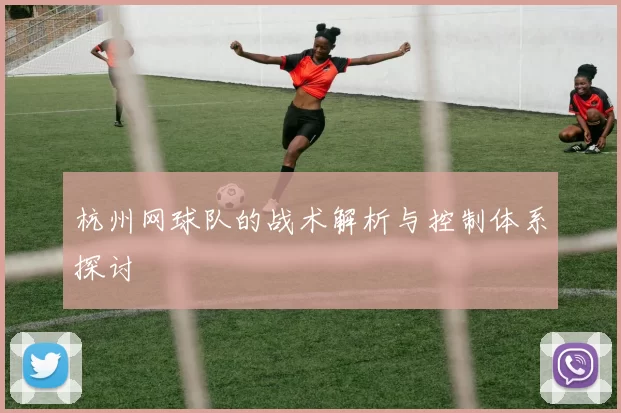 杭州网球队的战术解析与控制体系探讨