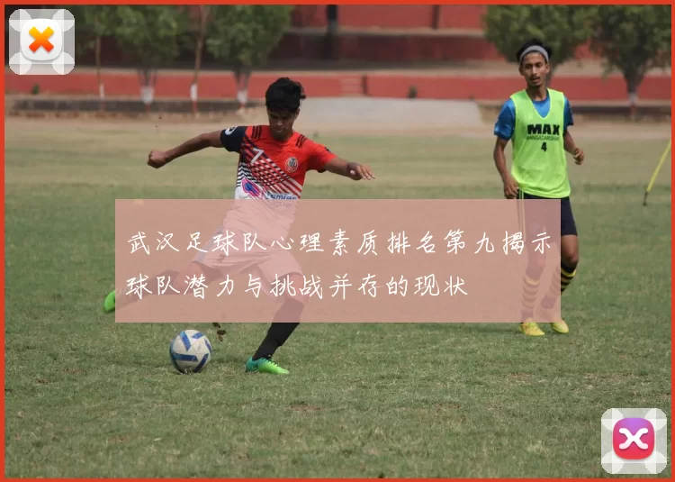 武汉足球队心理素质排名第九揭示球队潜力与挑战并存的现状