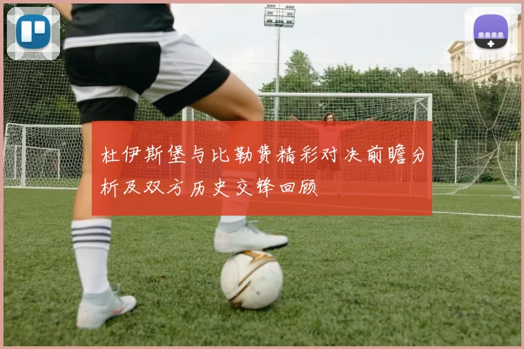 杜伊斯堡与比勒费精彩对决前瞻分析及双方历史交锋回顾