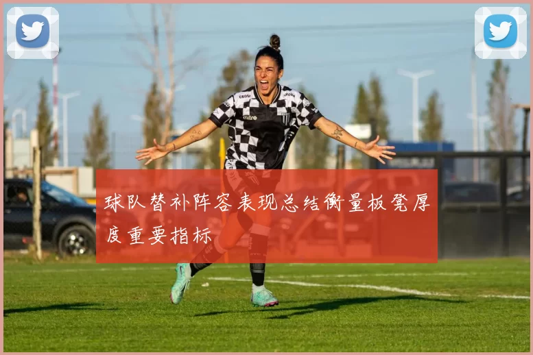 球队替补阵容表现总结衡量板凳厚度重要指标