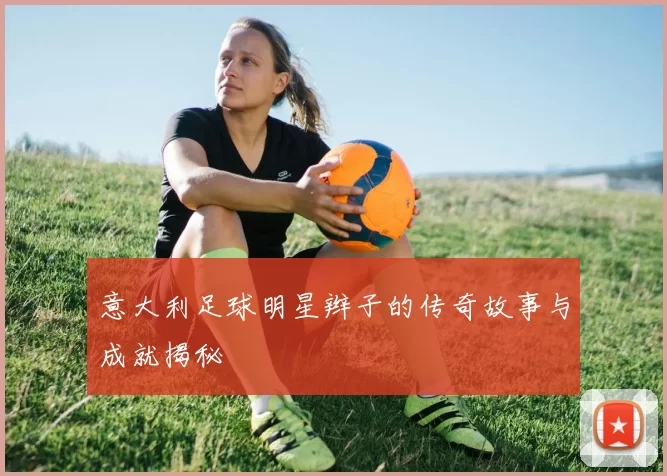 意大利足球明星辫子的传奇故事与成就揭秘