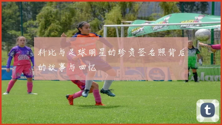 科比与足球明星的珍贵签名照背后的故事与回忆