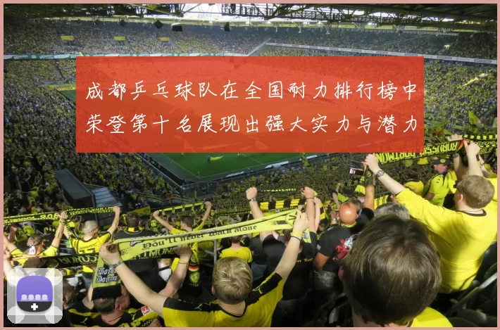 成都乒乓球队在全国耐力排行榜中荣登第十名展现出强大实力与潜力