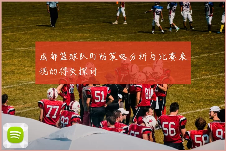 成都篮球队盯防策略分析与比赛表现的得失探讨
