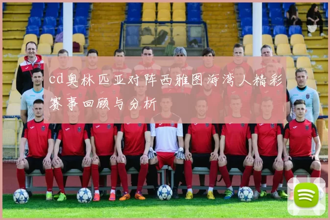 cd奥林匹亚对阵西雅图海湾人精彩赛事回顾与分析