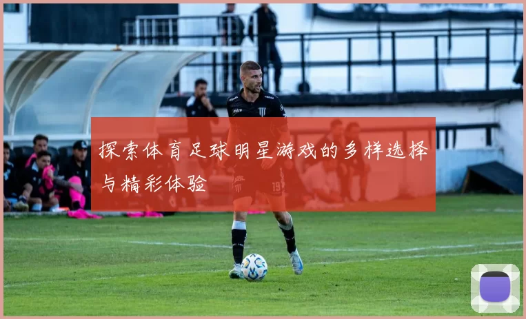 探索体育足球明星游戏的多样选择与精彩体验