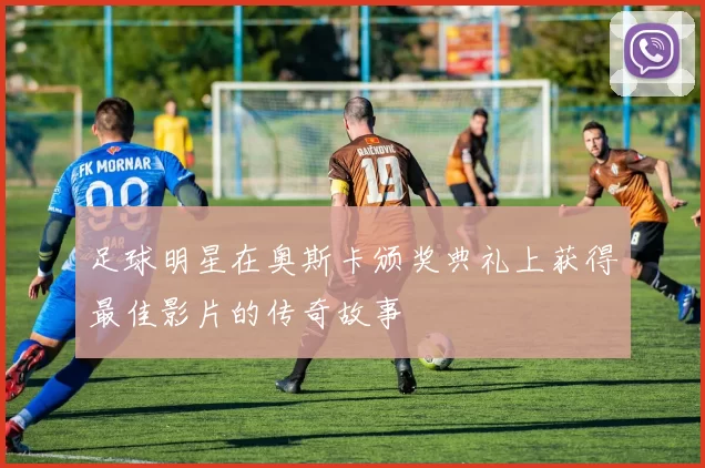 足球明星在奥斯卡颁奖典礼上获得最佳影片的传奇故事