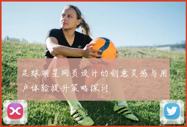 足球明星网页设计的创意灵感与用户体验提升策略探讨
