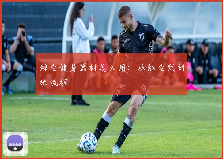 综合健身器材怎么用：从组合到训练流程