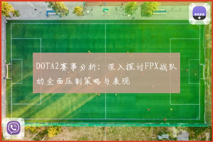 DOTA2赛事分析：深入探讨FPX战队的全面压制策略与表现