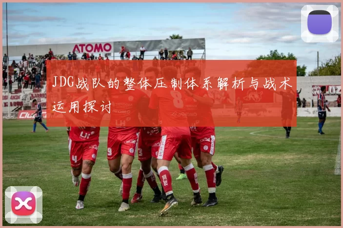 JDG战队的整体压制体系解析与战术运用探讨