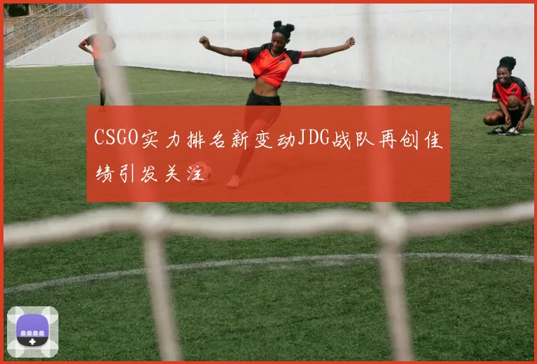 CSGO实力排名新变动JDG战队再创佳绩引发关注