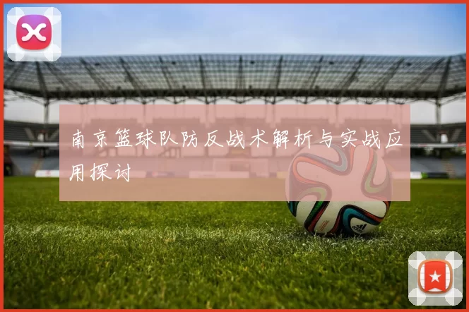 南京篮球队防反战术解析与实战应用探讨