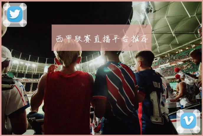 西甲联赛直播平台推荐