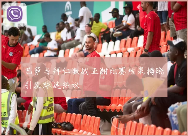巴萨与拜仁激战正酣比赛结果揭晓引发球迷热议