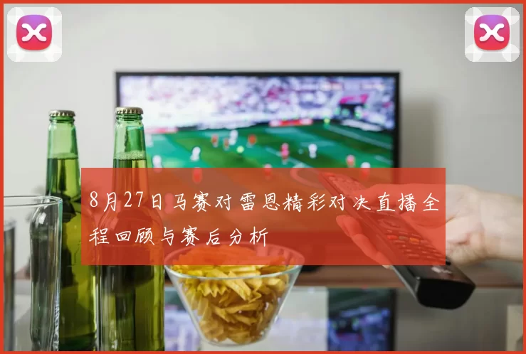 8月27日马赛对雷恩精彩对决直播全程回顾与赛后分析