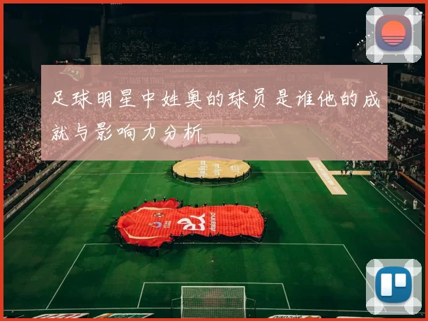 足球明星中姓奥的球员是谁他的成就与影响力分析