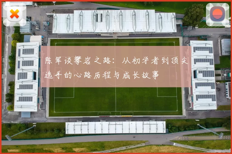 陈军谈攀岩之路：从初学者到顶尖选手的心路历程与成长故事