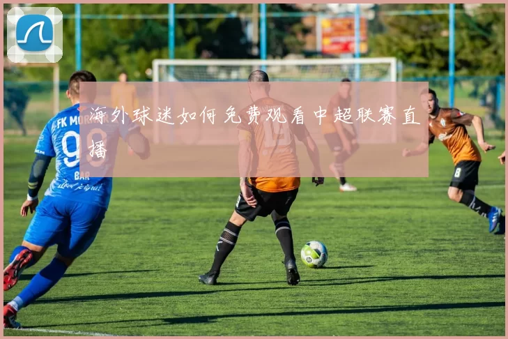 海外球迷如何免费观看中超联赛直播