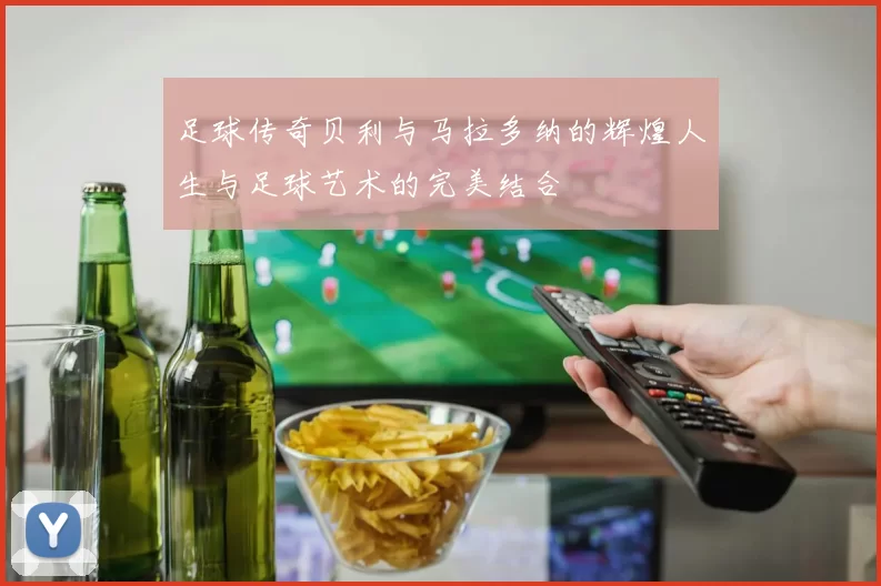 足球传奇贝利与马拉多纳的辉煌人生与足球艺术的完美结合