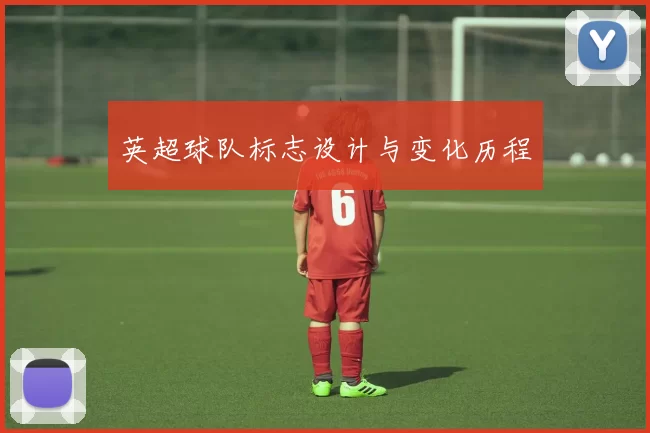 英超球队标志设计与变化历程