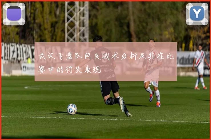 武汉飞盘队包夹战术分析及其在比赛中的得失表现