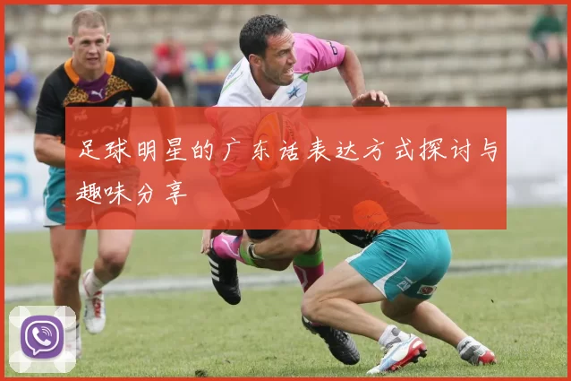 足球明星的广东话表达方式探讨与趣味分享