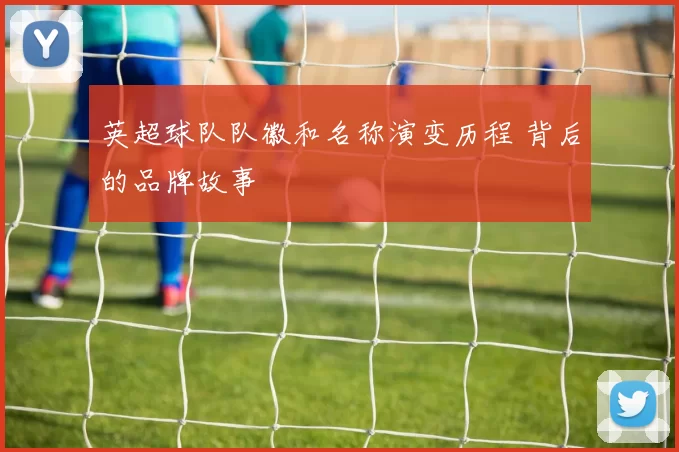 英超球队队徽和名称演变历程 背后的品牌故事