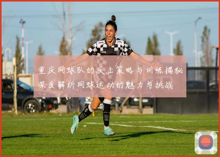 重庆网球队的反击策略与训练揭秘深度解析网球运动的魅力与挑战