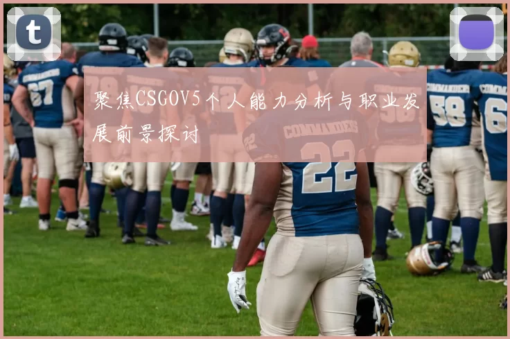 聚焦CSGOV5个人能力分析与职业发展前景探讨