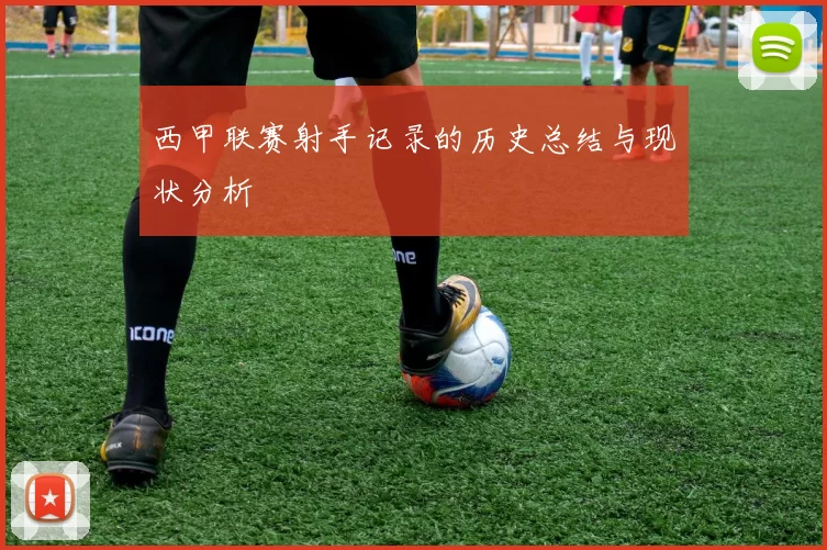 西甲联赛射手记录的历史总结与现状分析