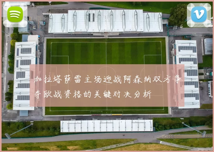 加拉塔萨雷主场迎战阿森纳双方争夺欧战资格的关键对决分析