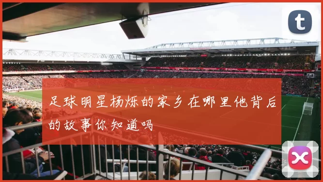 足球明星杨烁的家乡在哪里他背后的故事你知道吗