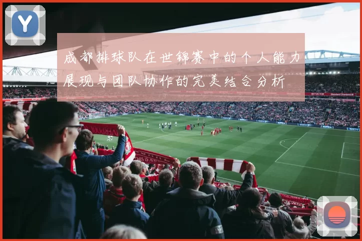 成都排球队在世锦赛中的个人能力展现与团队协作的完美结合分析