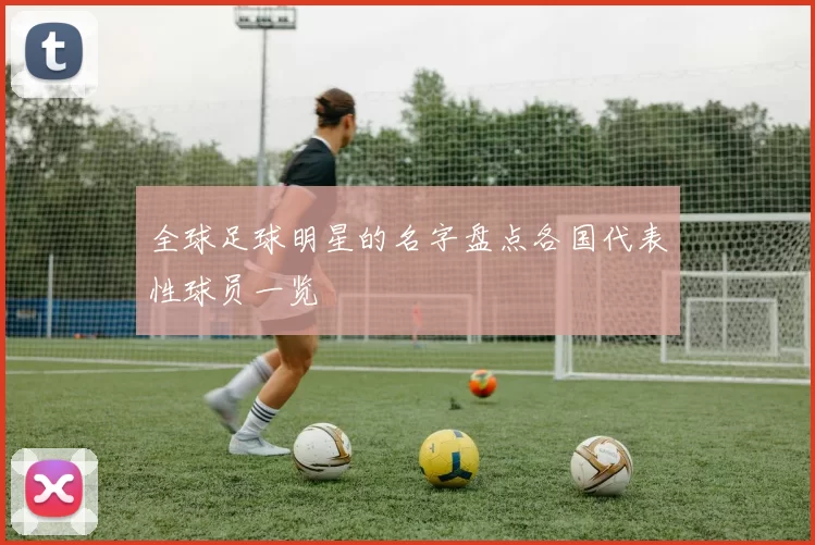 全球足球明星的名字盘点各国代表性球员一览