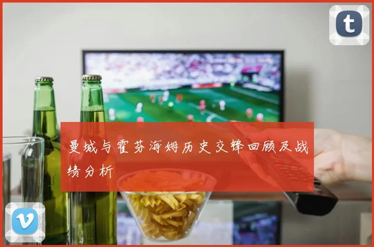 曼城与霍芬海姆历史交锋回顾及战绩分析