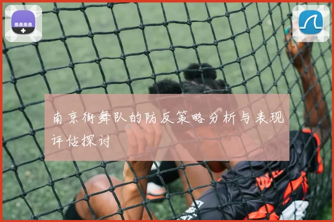 南京街舞队的防反策略分析与表现评估探讨