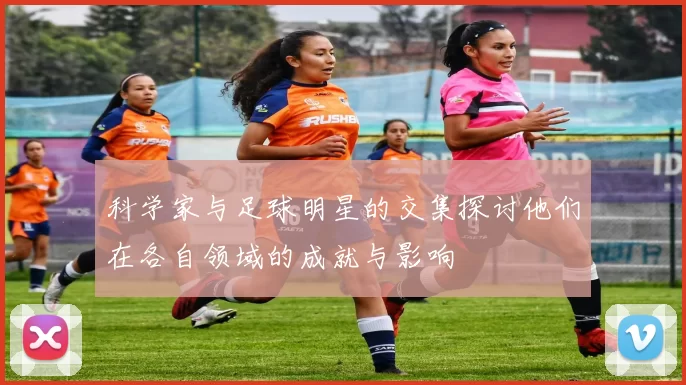科学家与足球明星的交集探讨他们在各自领域的成就与影响