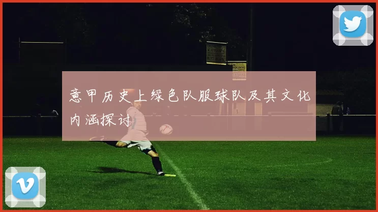 意甲历史上绿色队服球队及其文化内涵探讨